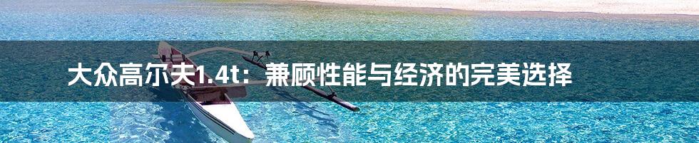 大众高尔夫1.4t：兼顾性能与经济的完美选择