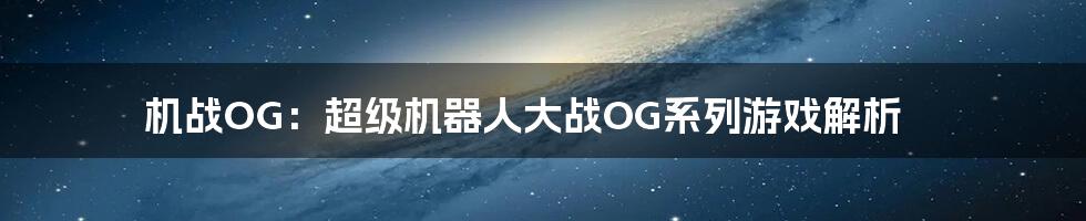 机战OG：超级机器人大战OG系列游戏解析