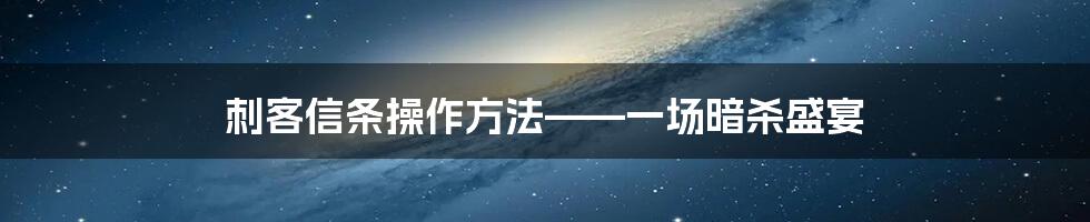 刺客信条操作方法——一场暗杀盛宴