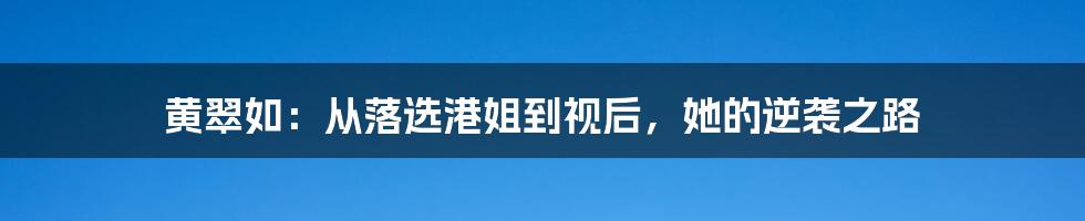 黄翠如：从落选港姐到视后，她的逆袭之路