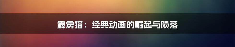 霹雳猫：经典动画的崛起与陨落