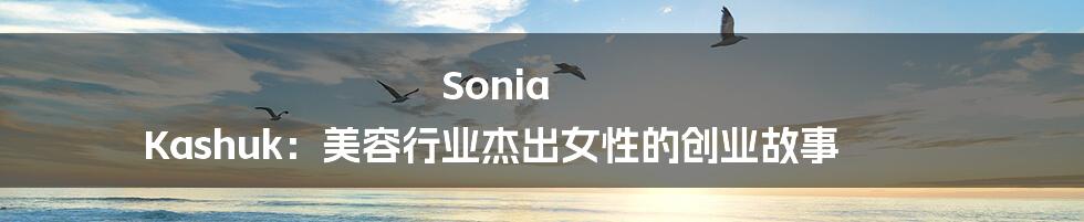 Sonia Kashuk：美容行业杰出女性的创业故事