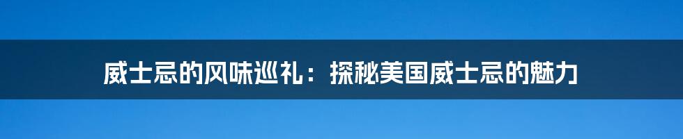 威士忌的风味巡礼：探秘美国威士忌的魅力