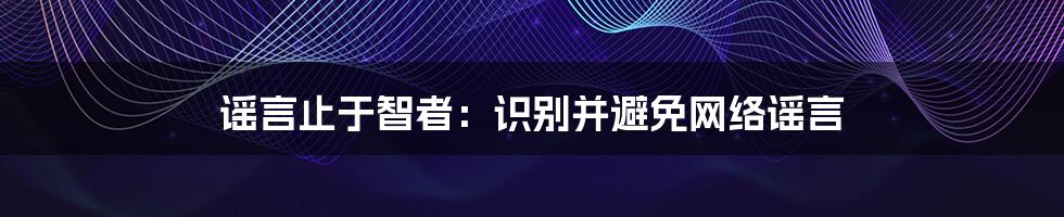 谣言止于智者：识别并避免网络谣言