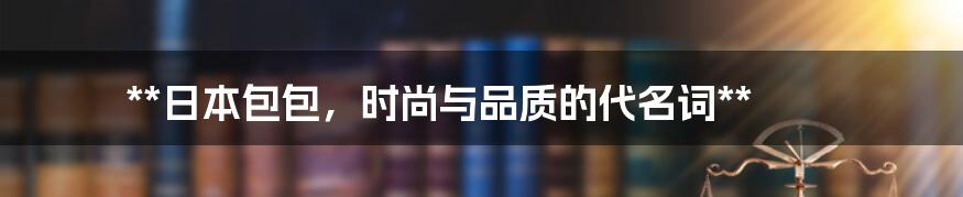 **日本包包，时尚与品质的代名词**