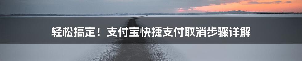 轻松搞定！支付宝快捷支付取消步骤详解