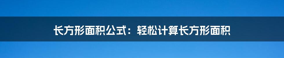 长方形面积公式：轻松计算长方形面积