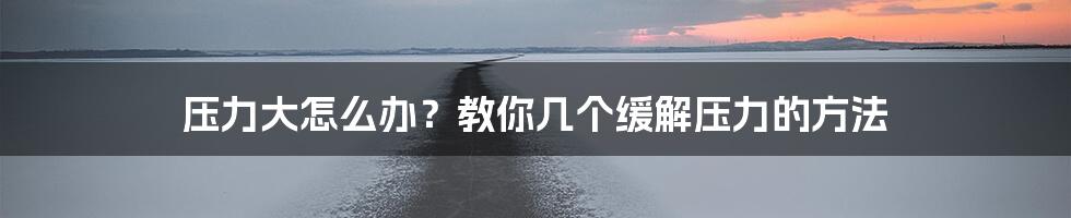 压力大怎么办？教你几个缓解压力的方法