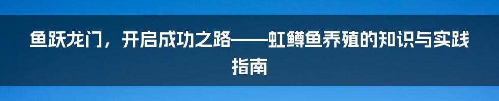 鱼跃龙门，开启成功之路——虹鳟鱼养殖的知识与实践指南