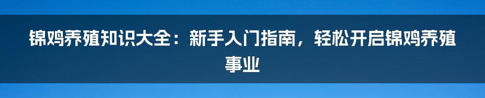 锦鸡养殖知识大全：新手入门指南，轻松开启锦鸡养殖事业