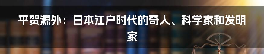 平贺源外：日本江户时代的奇人、科学家和发明家