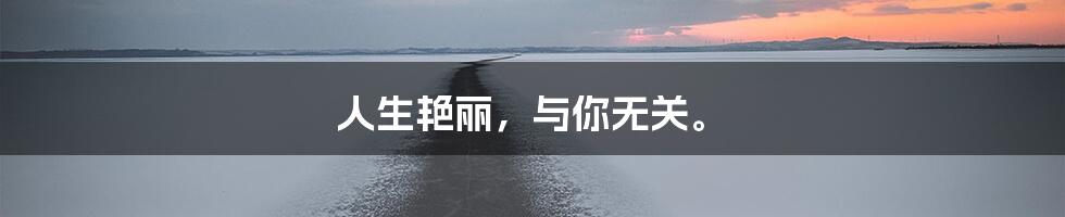 人生艳丽，与你无关。