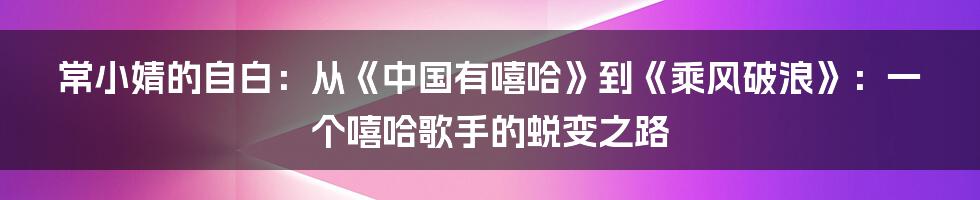 常小婧的自白：从《中国有嘻哈》到《乘风破浪》：一个嘻哈歌手的蜕变之路