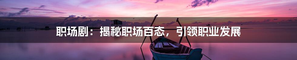 职场剧：揭秘职场百态，引领职业发展