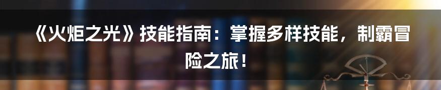 《火炬之光》技能指南：掌握多样技能，制霸冒险之旅！