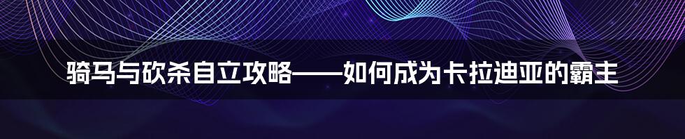 骑马与砍杀自立攻略——如何成为卡拉迪亚的霸主