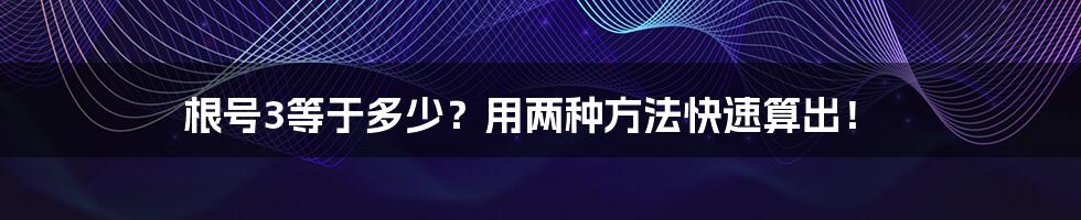 根号3等于多少？用两种方法快速算出！