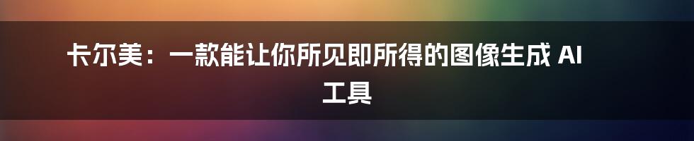 卡尔美：一款能让你所见即所得的图像生成 AI 工具