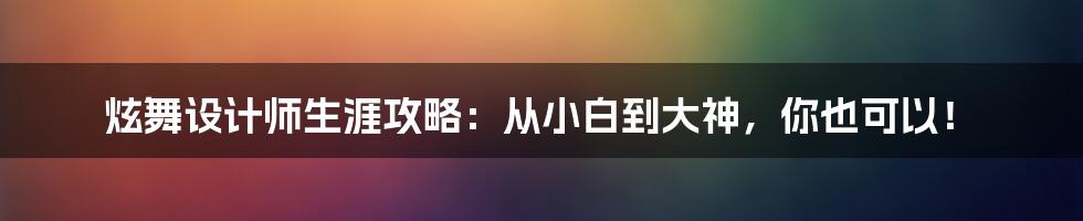 炫舞设计师生涯攻略：从小白到大神，你也可以！