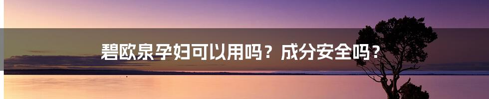 碧欧泉孕妇可以用吗？成分安全吗？