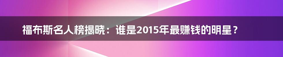 福布斯名人榜揭晓：谁是2015年最赚钱的明星？