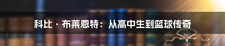 科比·布莱恩特：从高中生到篮球传奇