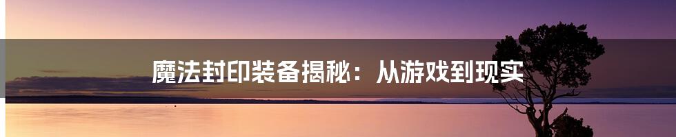 魔法封印装备揭秘：从游戏到现实