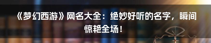 《梦幻西游》网名大全：绝妙好听的名字，瞬间惊艳全场！