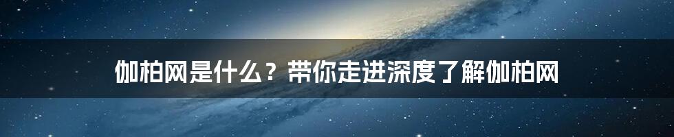 伽柏网是什么？带你走进深度了解伽柏网