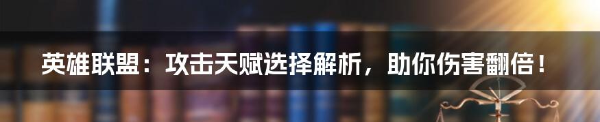 英雄联盟：攻击天赋选择解析，助你伤害翻倍！