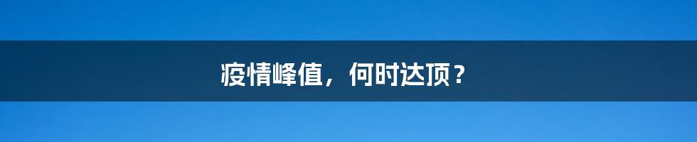 疫情峰值，何时达顶？