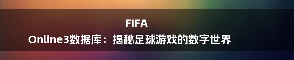 FIFA Online3数据库：揭秘足球游戏的数字世界