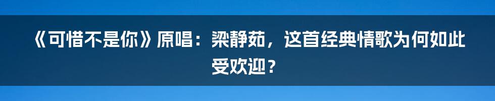 《可惜不是你》原唱：梁静茹，这首经典情歌为何如此受欢迎？