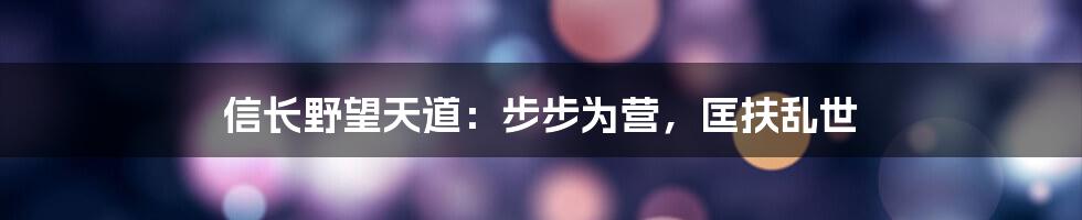 信长野望天道：步步为营，匡扶乱世