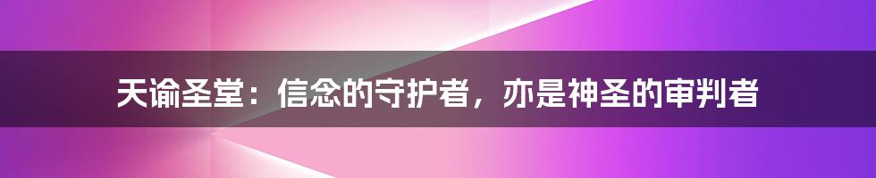 天谕圣堂：信念的守护者，亦是神圣的审判者