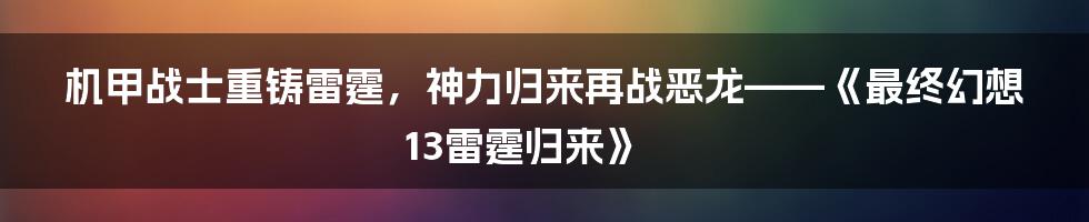 机甲战士重铸雷霆，神力归来再战恶龙——《最终幻想13雷霆归来》