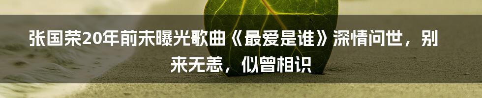 张国荣20年前未曝光歌曲《最爱是谁》深情问世，别来无恙，似曾相识