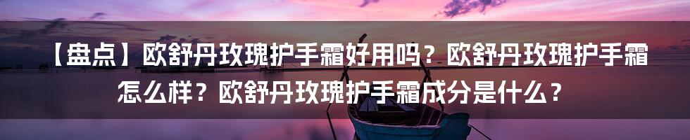 【盘点】欧舒丹玫瑰护手霜好用吗？欧舒丹玫瑰护手霜怎么样？欧舒丹玫瑰护手霜成分是什么？