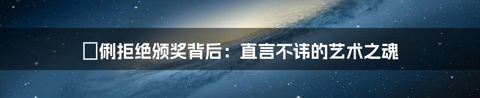 鞏俐拒绝颁奖背后：直言不讳的艺术之魂