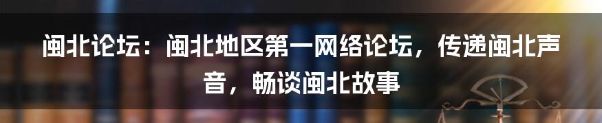 闽北论坛：闽北地区第一网络论坛，传递闽北声音，畅谈闽北故事