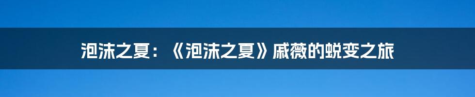 泡沫之夏：《泡沫之夏》戚薇的蜕变之旅