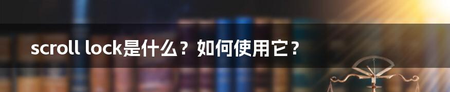 scroll lock是什么？如何使用它？