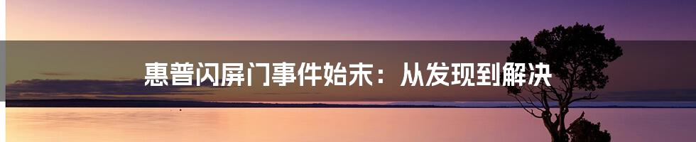 惠普闪屏门事件始末：从发现到解决