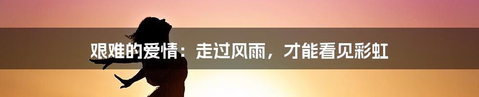 艰难的爱情：走过风雨，才能看见彩虹