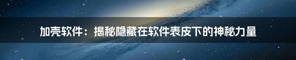 加壳软件：揭秘隐藏在软件表皮下的神秘力量