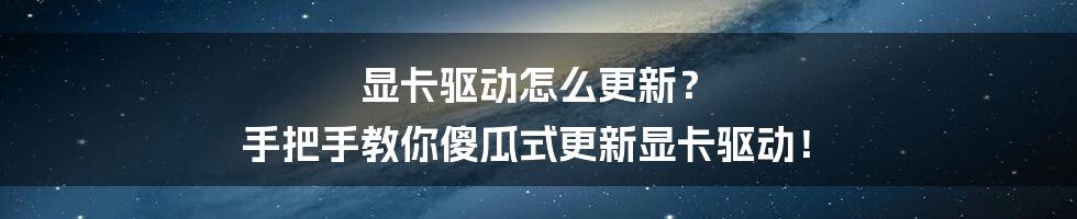 显卡驱动怎么更新？ 手把手教你傻瓜式更新显卡驱动！