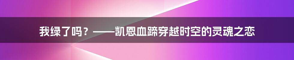 我绿了吗？——凯恩血蹄穿越时空的灵魂之恋