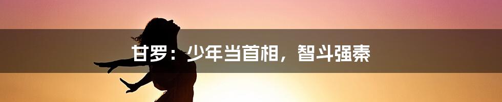 甘罗：少年当首相，智斗强秦