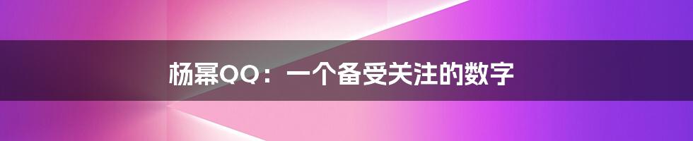 杨幂QQ：一个备受关注的数字