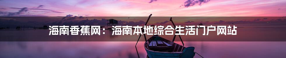 海南香蕉网：海南本地综合生活门户网站